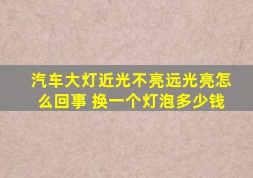 汽车大灯近光不亮远光亮怎么回事 换一个灯泡多少钱